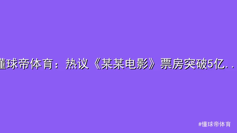 懂球帝体育 - 懂球帝体育：热议《某某电影》票房突破5亿佳绩 配图1